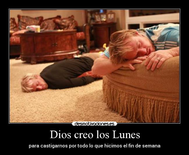 Dios creo los Lunes - para castigarnos por todo lo que hicimos el fin de semana