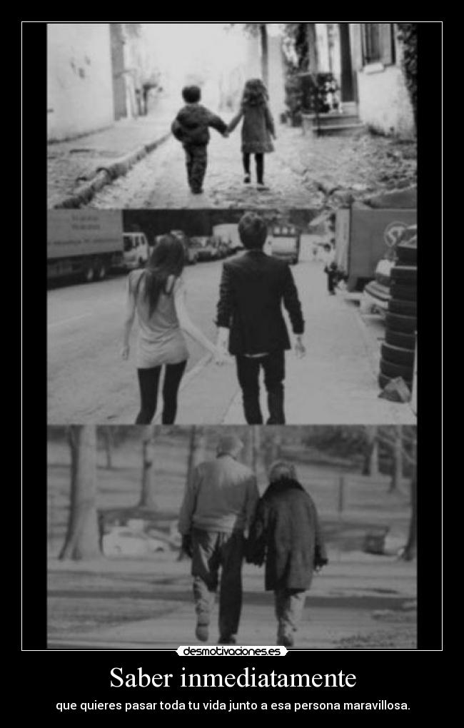Saber inmediatamente - que quieres pasar toda tu vida junto a esa persona maravillosa.