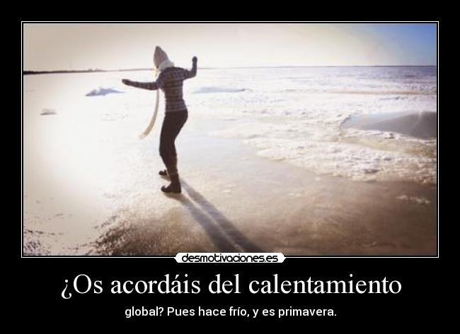 ¿Os acordáis del calentamiento - global? Pues hace frío, y es primavera.