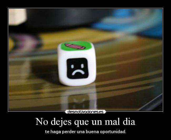 No dejes que un mal dia - te haga perder una buena oportunidad.