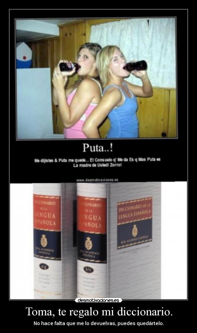 Toma, te regalo mi diccionario. - No hace falta que me lo devuelvas, puedes quedártelo.