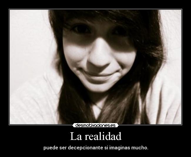 La realidad - puede ser decepcionante si imaginas mucho.