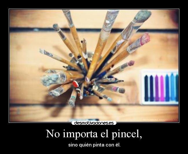 No importa el pincel, - sino quién pinta con él.