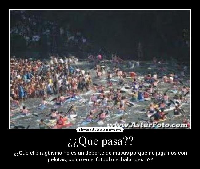 ¿¿Que pasa?? - ¿¿Que el piragüismo no es un deporte de masas porque no jugamos con
pelotas, como en el fútbol o el baloncesto??