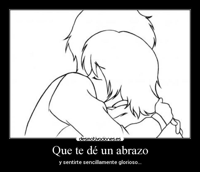 Que te dé un abrazo - y sentirte sencillamente glorioso...