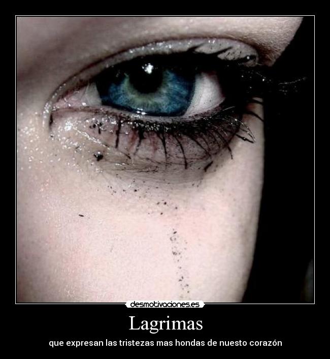 Lagrimas - que expresan las tristezas mas hondas de nuesto corazón