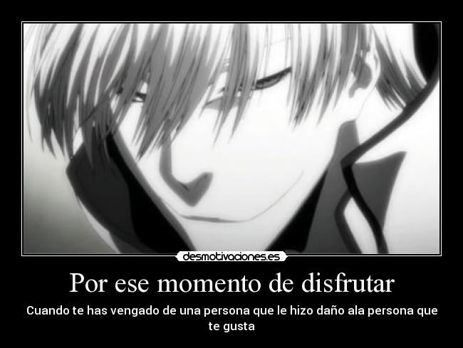 Por ese momento de disfrutar - Cuando te has vengado de una persona que le hizo daño ala persona que te gusta