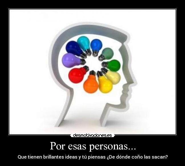 Por esas personas... - Que tienen brillantes ideas y tú piensas ¿De dónde coño las sacan?