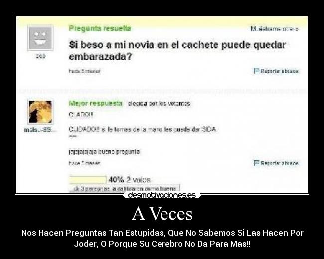 A Veces - Nos Hacen Preguntas Tan Estupidas, Que No Sabemos Si Las Hacen Por
Joder, O Porque Su Cerebro No Da Para Mas!!