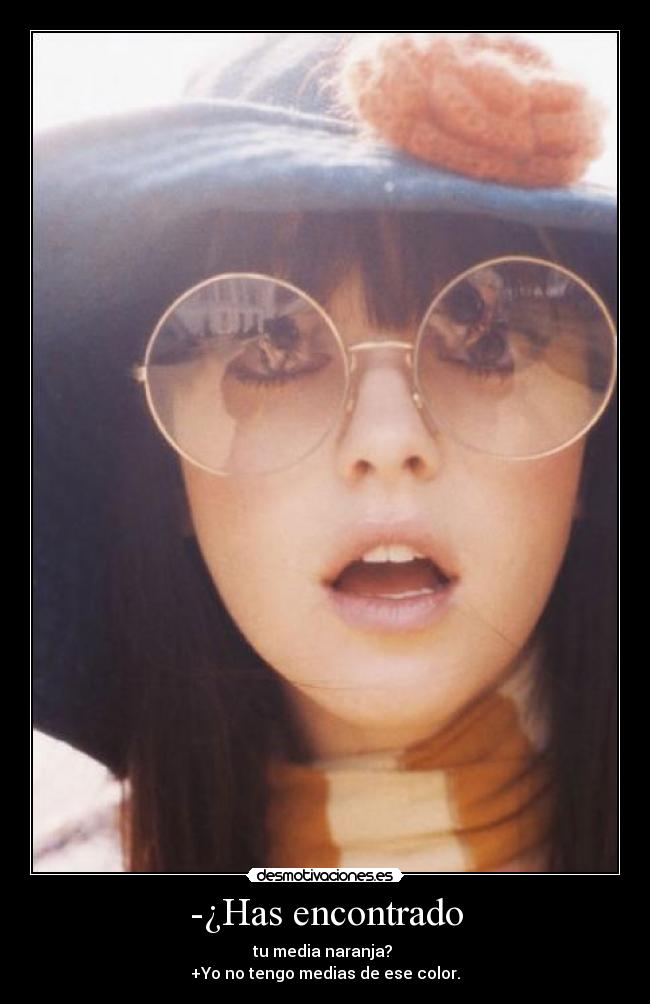 -¿Has encontrado - tu media naranja?
+Yo no tengo medias de ese color.