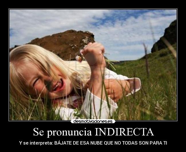 Se pronuncia INDIRECTA - Y se interpreta: BÁJATE DE ESA NUBE QUE NO TODAS SON PARA TI
