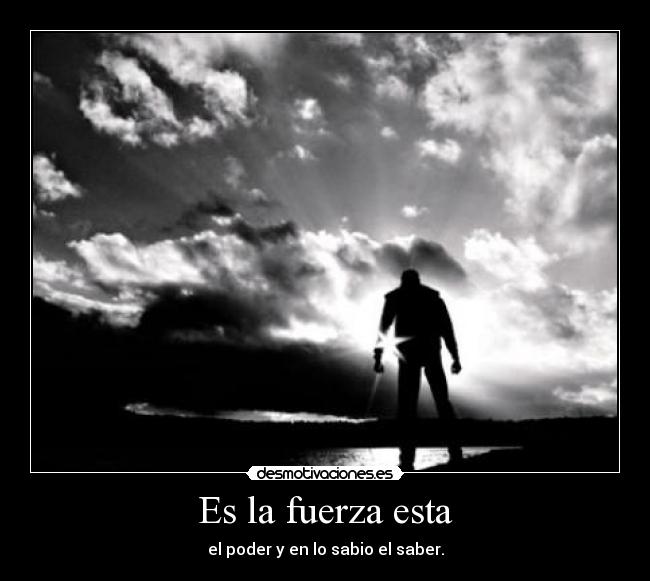 Es la fuerza esta - el poder y en lo sabio el saber.