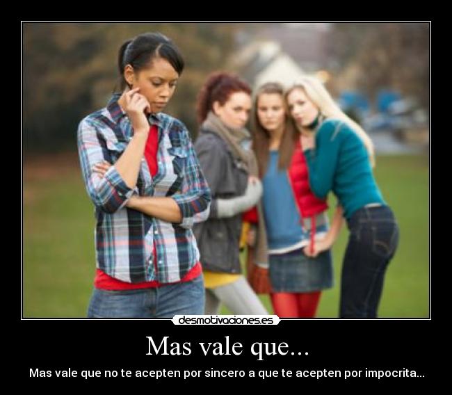 Mas vale que... - Mas vale que no te acepten por sincero a que te acepten por impocrita...