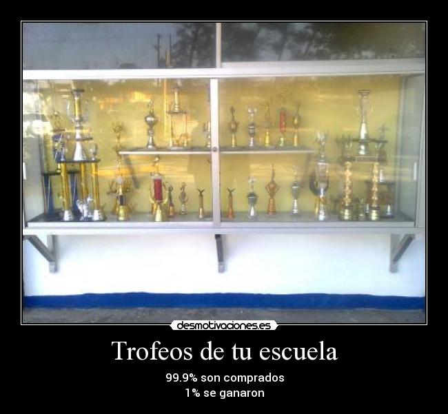 Trofeos de tu escuela - 99.9% son comprados
1% se ganaron