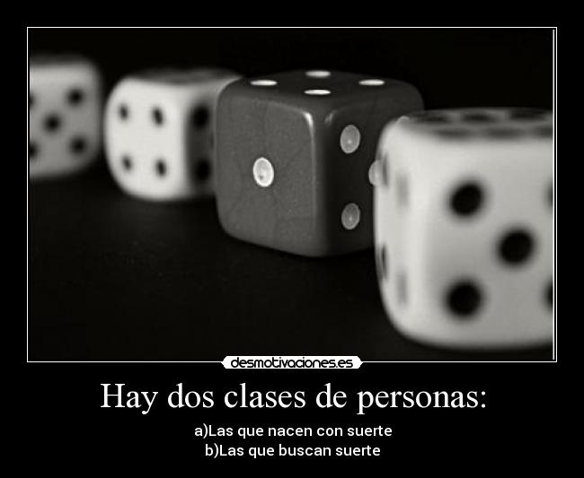 Hay dos clases de personas: - a)Las que nacen con suerte
b)Las que buscan suerte