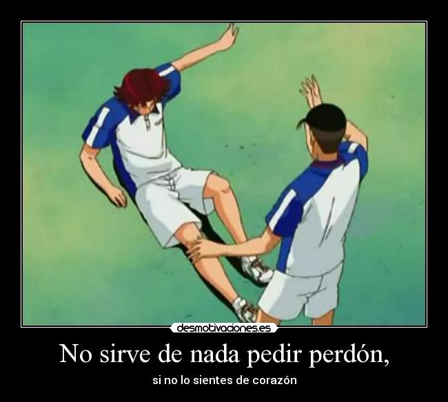 No sirve de nada pedir perdón, - si no lo sientes de corazón