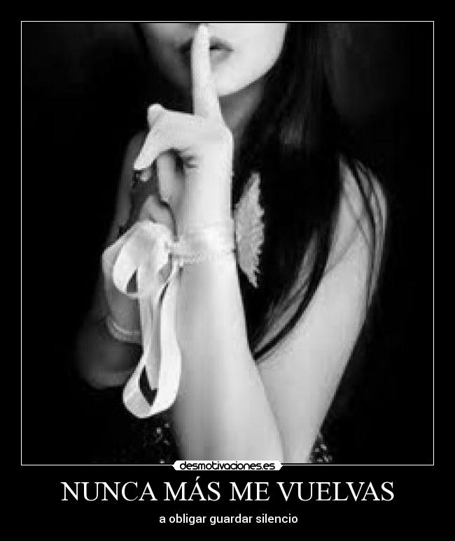 NUNCA MÁS ME VUELVAS - a obligar guardar silencio