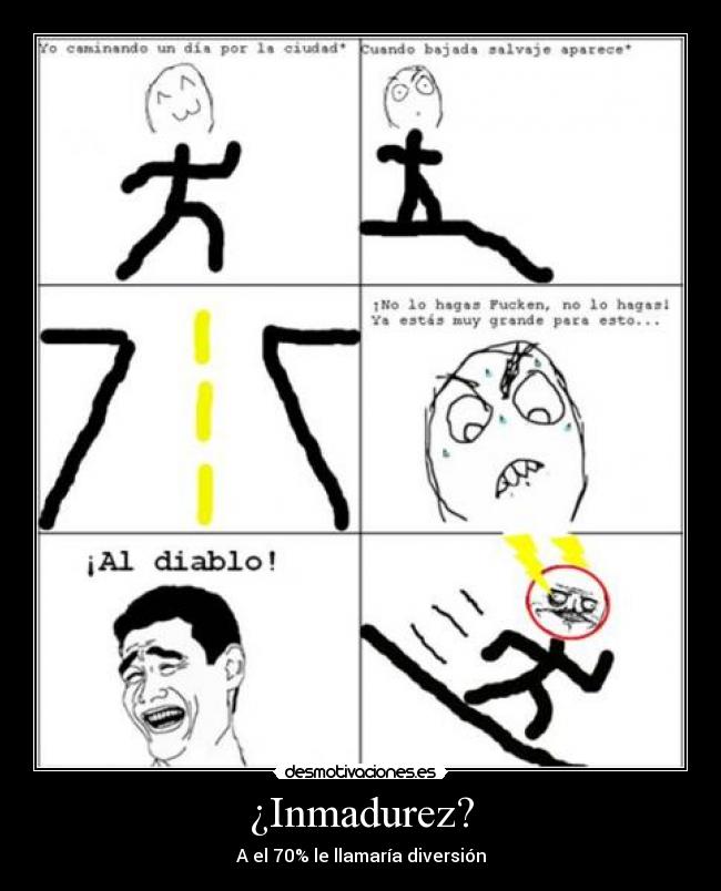 ¿Inmadurez? - A el 70% le llamaría diversión