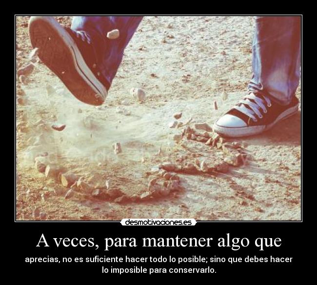 A veces, para mantener algo que -