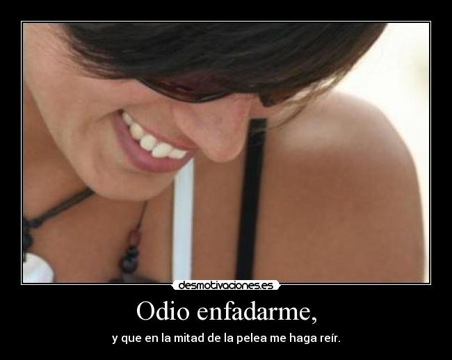 Odio enfadarme, - y que en la mitad de la pelea me haga reír.
