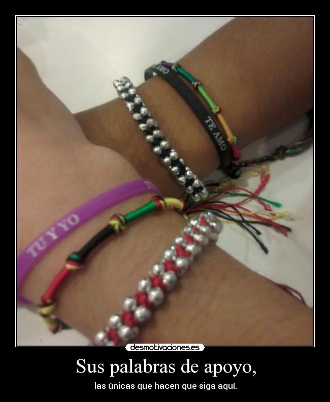 Sus palabras de apoyo, - las únicas que hacen que siga aquí.
