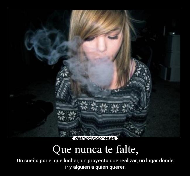 Que nunca te falte, - Un sueño por el que luchar, un proyecto que realizar, un lugar donde
ir y alguien a quien querer.