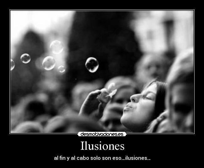 Ilusiones - al fin y al cabo solo son eso…ilusiones…