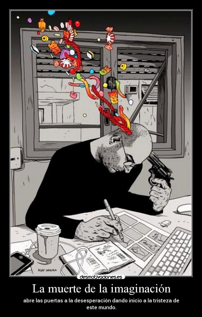 La muerte de la imaginación - abre las puertas a la desesperación dando inicio a la tristeza de este mundo.