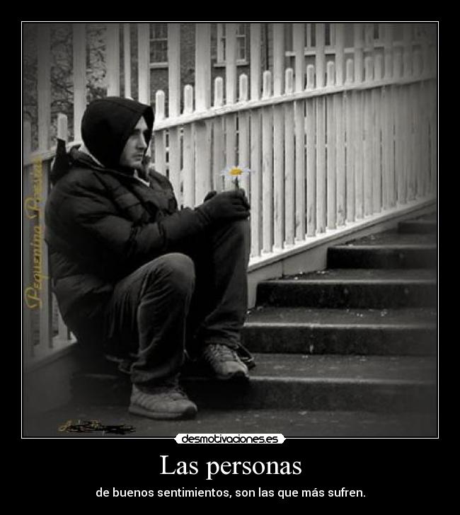 Las personas - de buenos sentimientos, son las que más sufren.