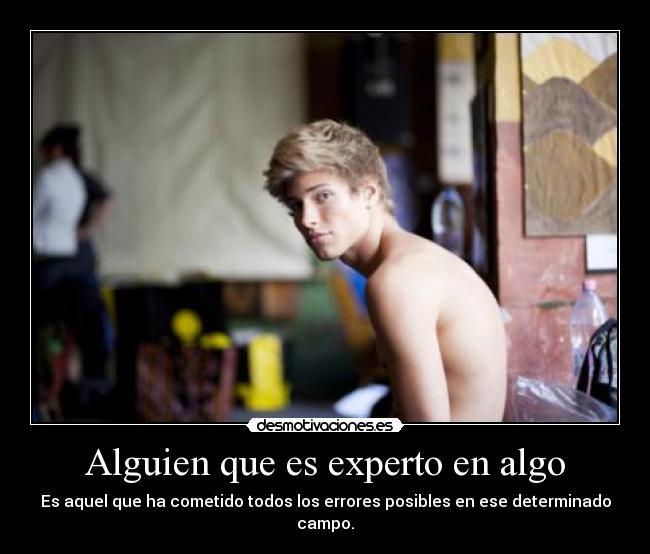 Alguien que es experto en algo - Es aquel que ha cometido todos los errores posibles en ese determinado campo.
