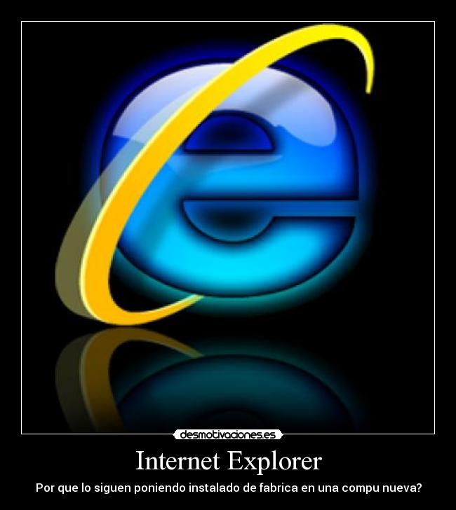 Internet Explorer - Por que lo siguen poniendo instalado de fabrica en una compu nueva?