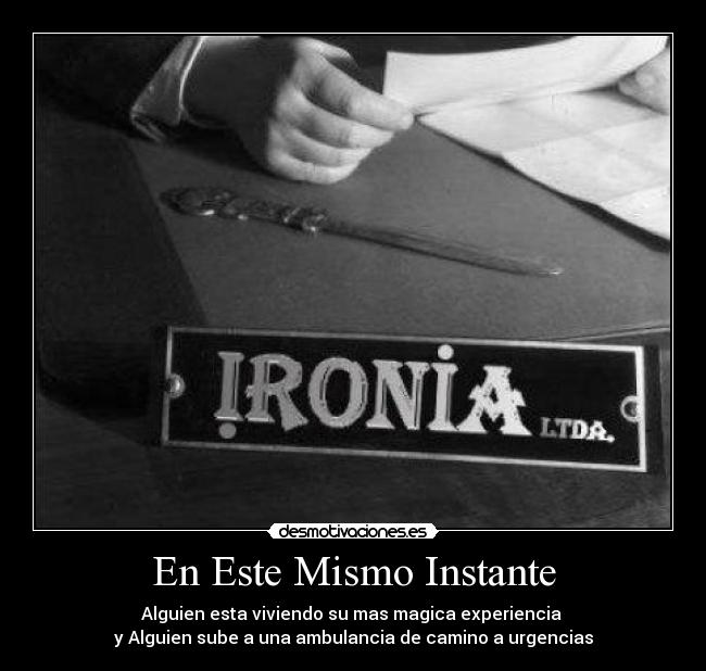 En Este Mismo Instante - Alguien esta viviendo su mas magica experiencia 
y Alguien sube a una ambulancia de camino a urgencias