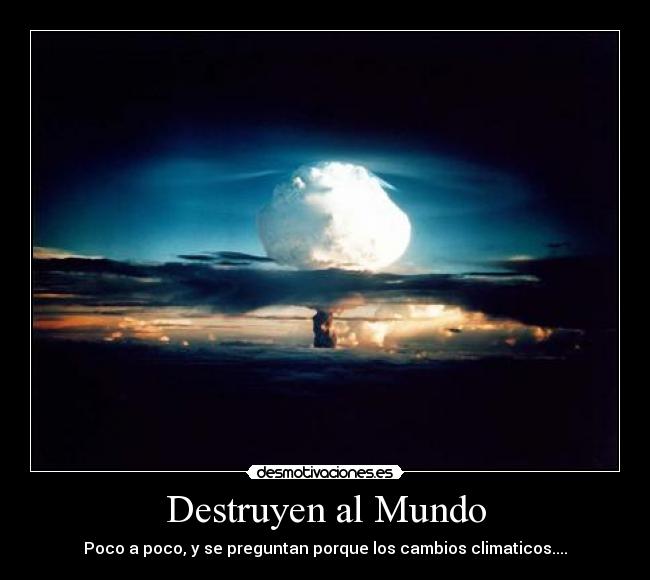 Destruyen al Mundo - Poco a poco, y se preguntan porque los cambios climaticos....