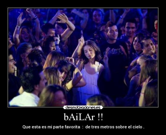 bAiLAr !! - Que esta es mi parte favorita : de tres metros sobre el cielo .