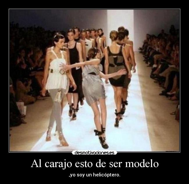 Al carajo esto de ser modelo - ,yo soy un helicóptero.