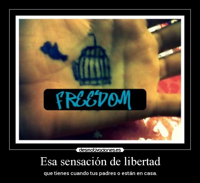 Esa sensación de libertad - que tienes cuando tus padres o están en casa.