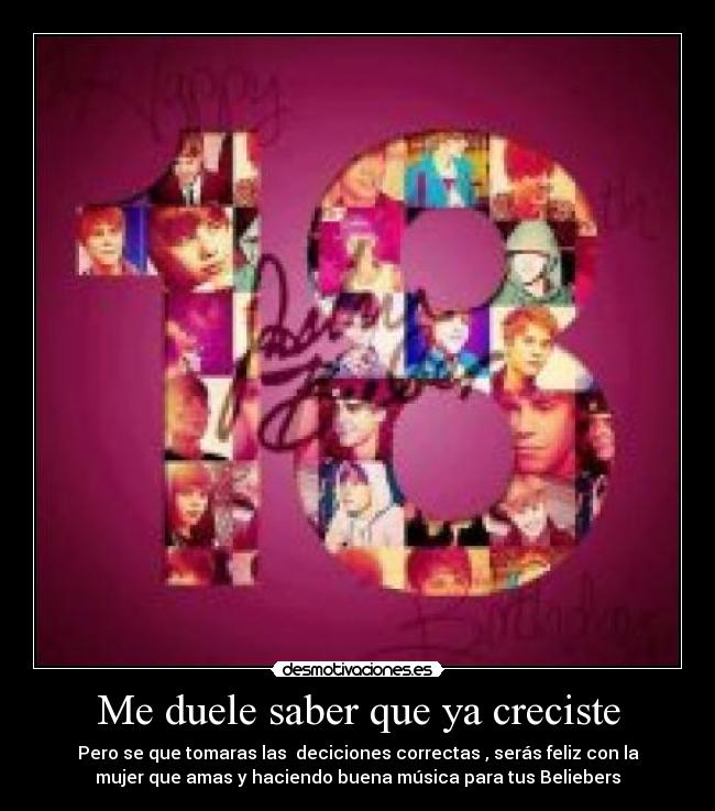 Me duele saber que ya creciste - Pero se que tomaras las  deciciones correctas , serás feliz con la
mujer que amas y haciendo buena música para tus Beliebers