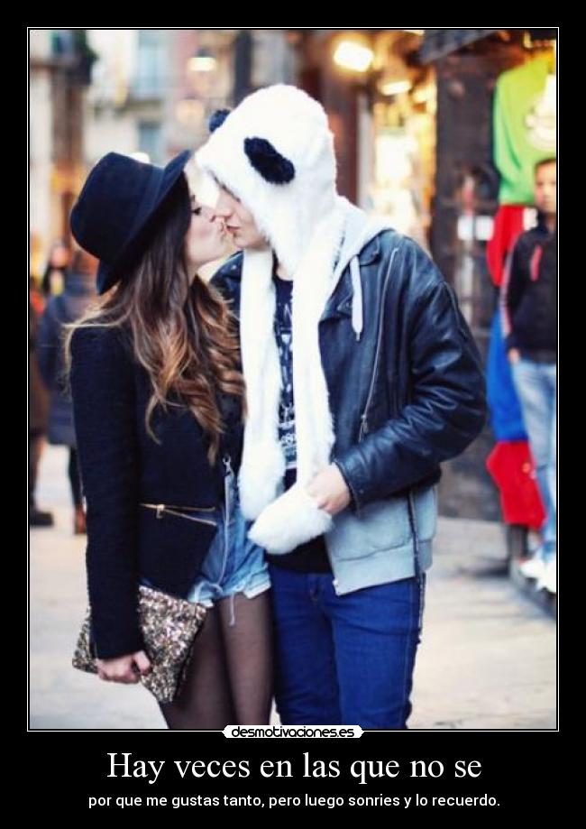 Hay veces en las que no se - por que me gustas tanto, pero luego sonries y lo recuerdo.
