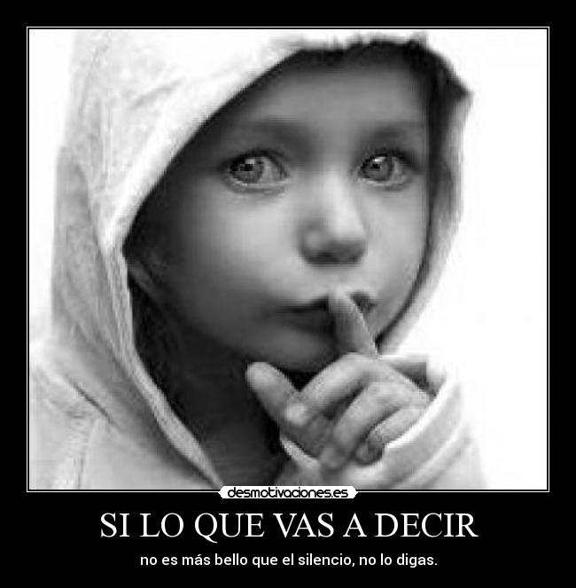 SI LO QUE VAS A DECIR - no es más bello que el silencio, no lo digas.