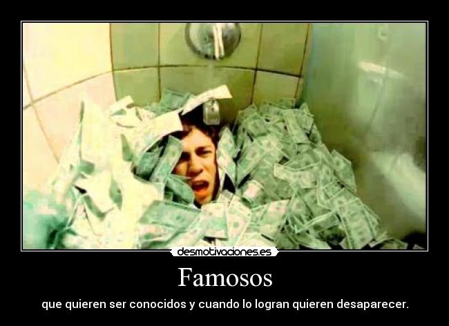 Famosos - que quieren ser conocidos y cuando lo logran quieren desaparecer.