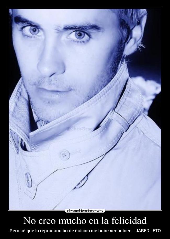 No creo mucho en la felicidad - Pero sé que la reproducción de música me hace sentir bien... JARED LETO