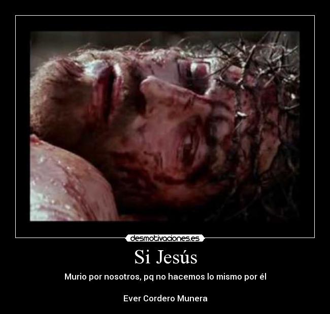 Si Jesús - Murio por nosotros, pq no hacemos lo mismo por él
Ever Cordero Munera
