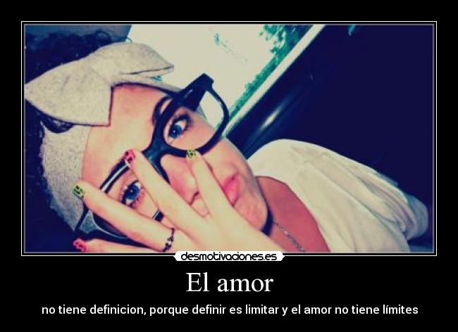 El amor - no tiene definicion, porque definir es limitar y el amor no tiene límites