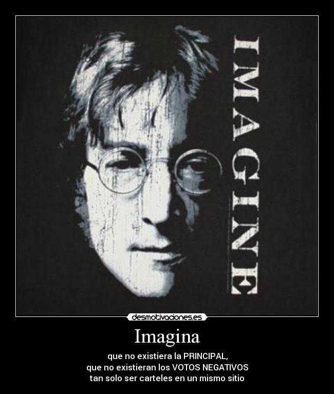 Imagina - que no existiera la PRINCIPAL,
que no existieran los VOTOS NEGATIVOS
tan solo ser carteles en un mismo sitio