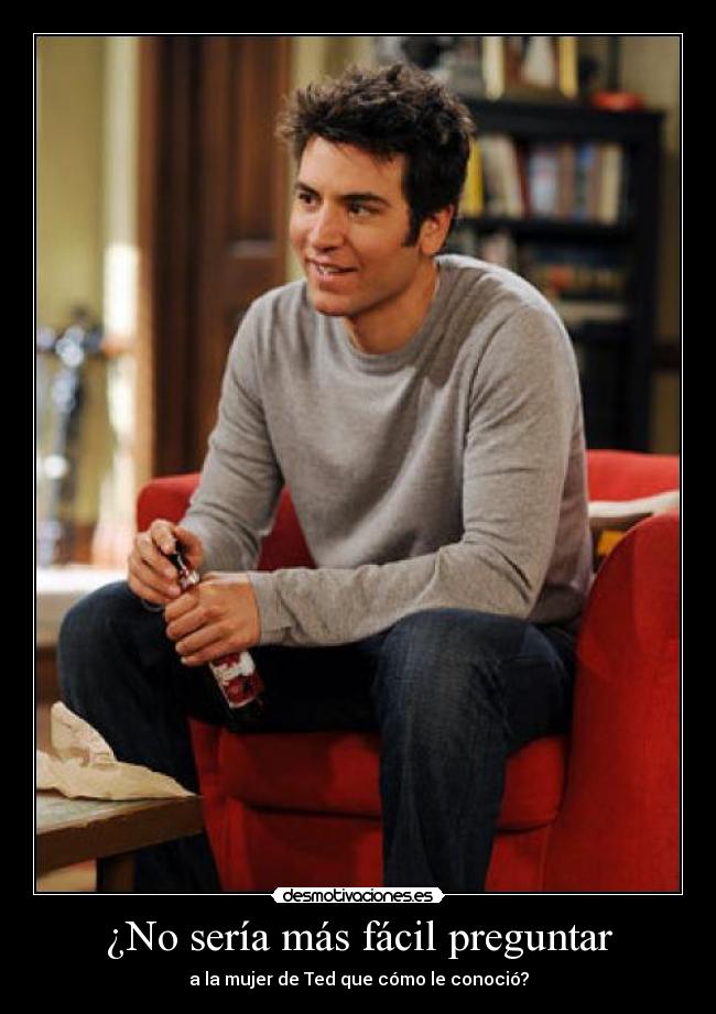 ¿No sería más fácil preguntar - a la mujer de Ted que cómo le conoció?
