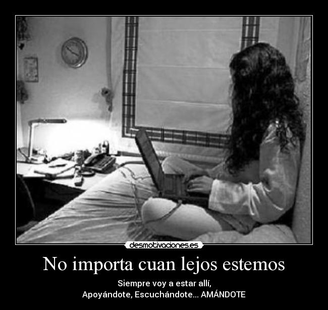 No importa cuan lejos estemos - Siempre voy a estar allí,
Apoyándote, Escuchándote... AMÁNDOTE