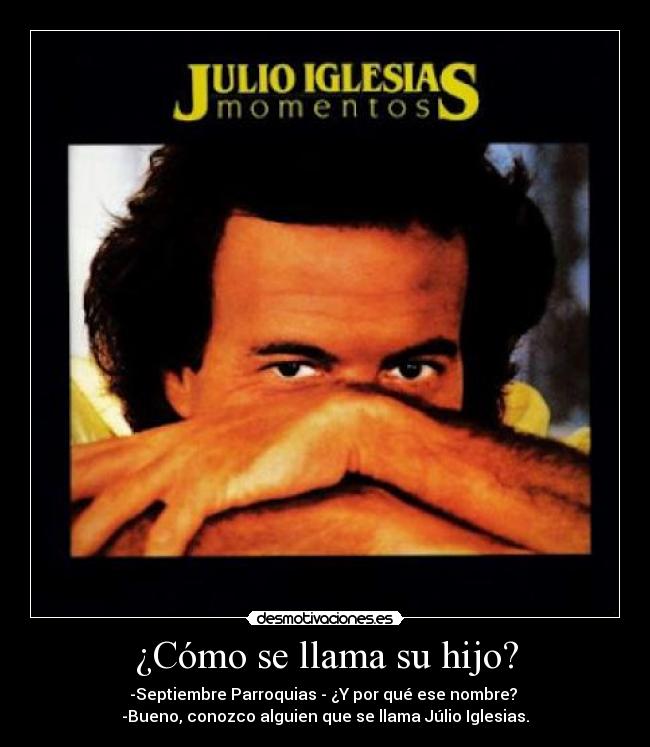 ¿Cómo se llama su hijo? - -Septiembre Parroquias - ¿Y por qué ese nombre? 
-Bueno, conozco alguien que se llama Júlio Iglesias.