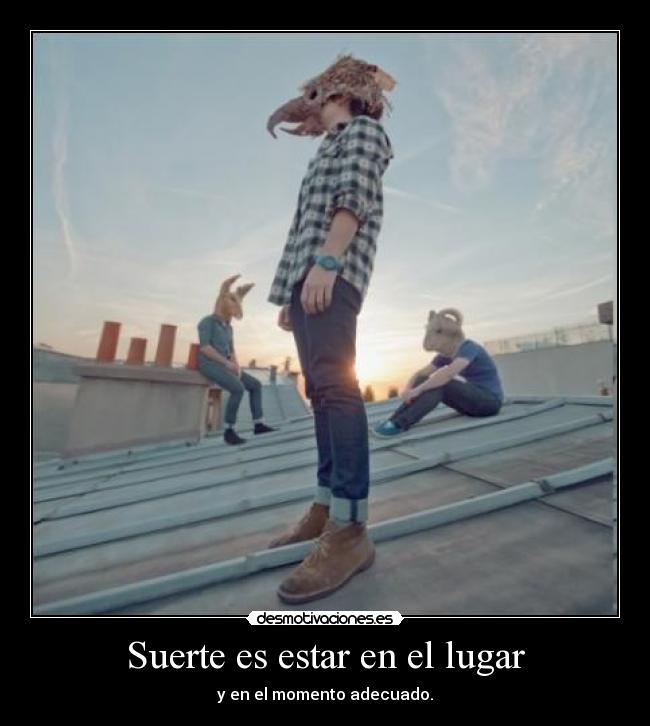 Suerte es estar en el lugar - y en el momento adecuado.