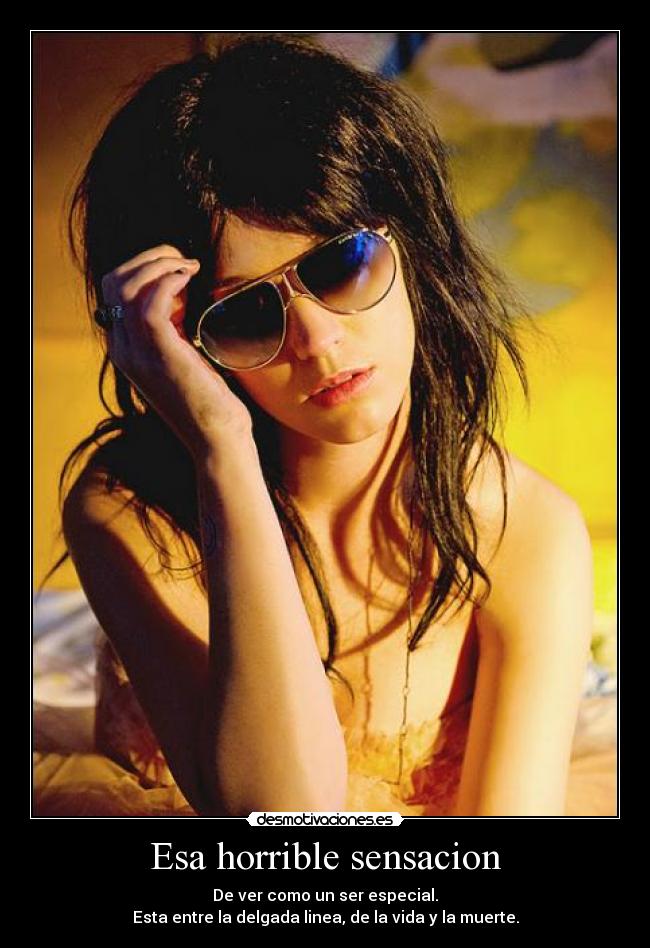 Esa horrible sensacion - De ver como un ser especial.
Esta entre la delgada linea, de la vida y la muerte.