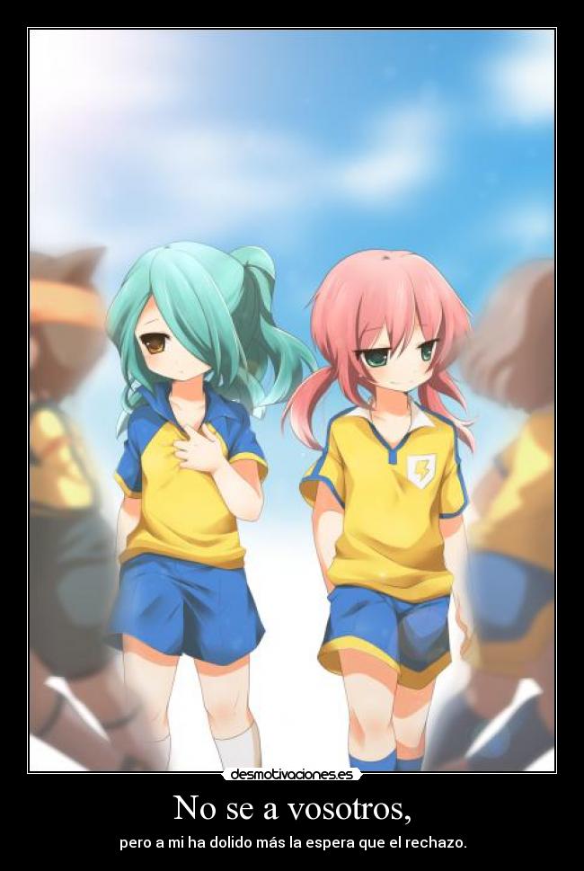 No se a vosotros, - pero a mi ha dolido más la espera que el rechazo.